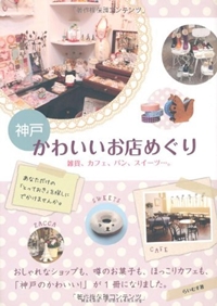 神戸 かわいいお店めぐり―雑貨、カフェ、パン、スイーツ…。 