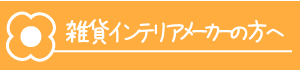 雑貨インテリアメーカーの方へ