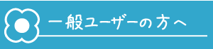 一般ユーザーの方へ