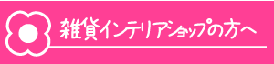 雑貨インテリアショップの方へ